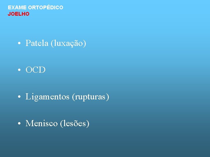 EXAME ORTOPÉDICO JOELHO • Patela (luxação) • OCD • Ligamentos (rupturas) • Menisco (lesões)