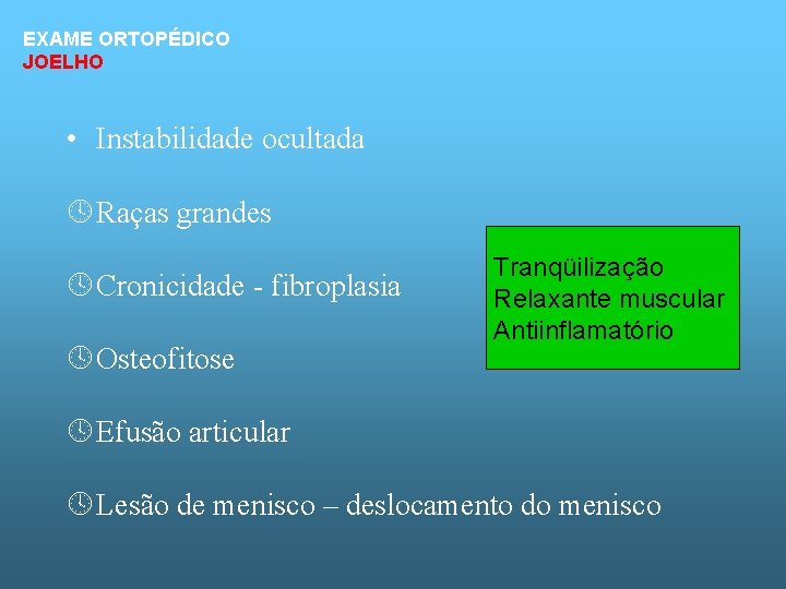 EXAME ORTOPÉDICO JOELHO • Instabilidade ocultada Raças grandes Cronicidade - fibroplasia Osteofitose Tranqüilização Relaxante