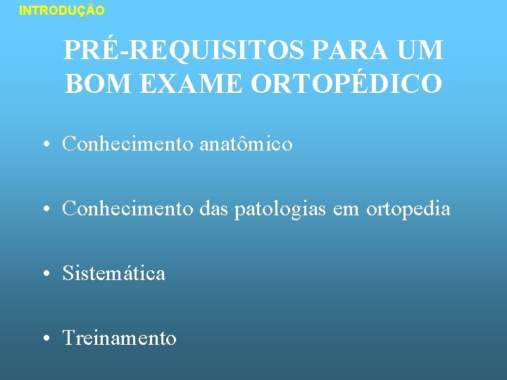 INTRODUÇÃO PRÉ-REQUISITOS PARA UM BOM EXAME ORTOPÉDICO • Conhecimento anatômico • Conhecimento das patologias