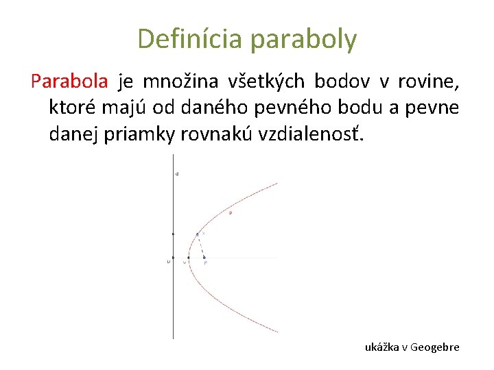 Definícia paraboly Parabola je množina všetkých bodov v rovine, ktoré majú od daného pevného Definícia paraboly Parabola je množina všetkých bodov v rovine, ktoré majú od daného pevného