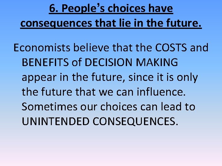 6. People’s choices have consequences that lie in the future. Economists believe that the