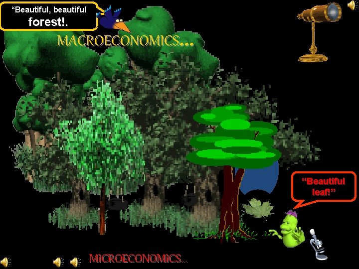 “Beautiful, beautiful forest!. MACROECONOMICS. . . “Beautiful leaf!” MICROECONOMICS. . . 