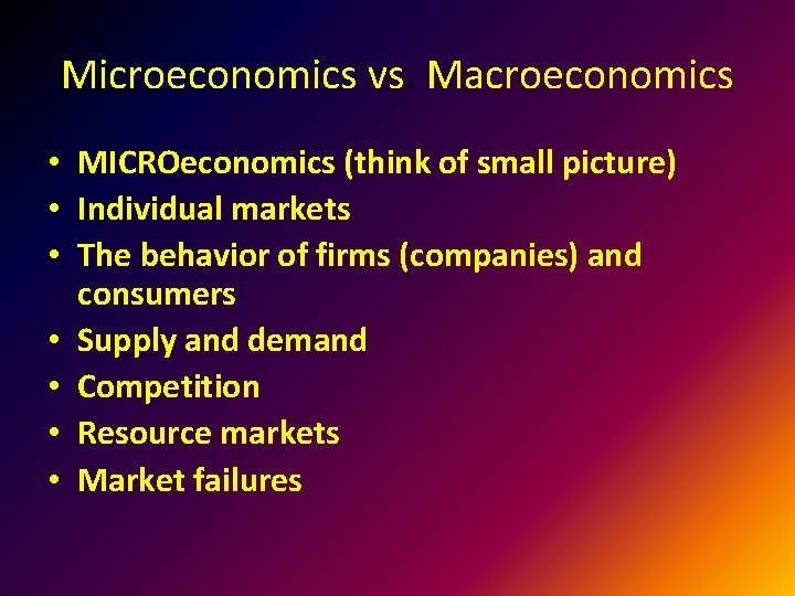 Microeconomics vs. Macroeconomics • MICROeconomics (think of small picture) • Individual markets • The