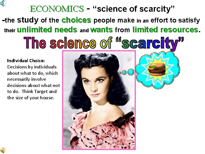 ECONOMICS - “science of scarcity” -the study of the choices people make in an