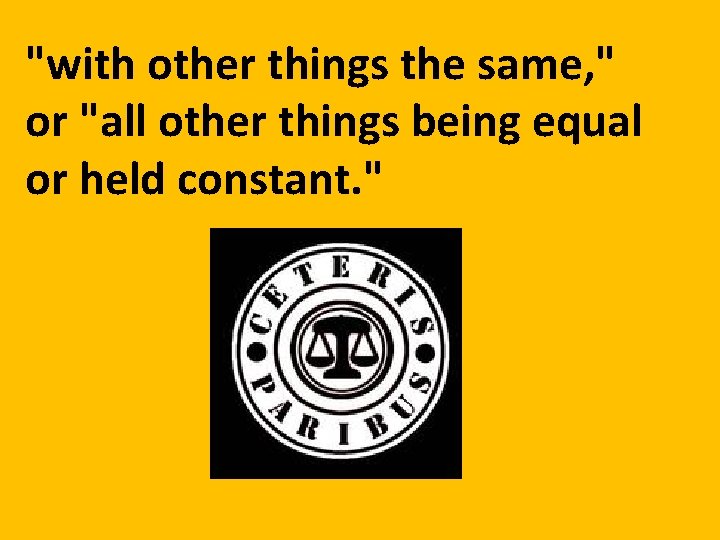 "with other things the same, " or "all other things being equal or held