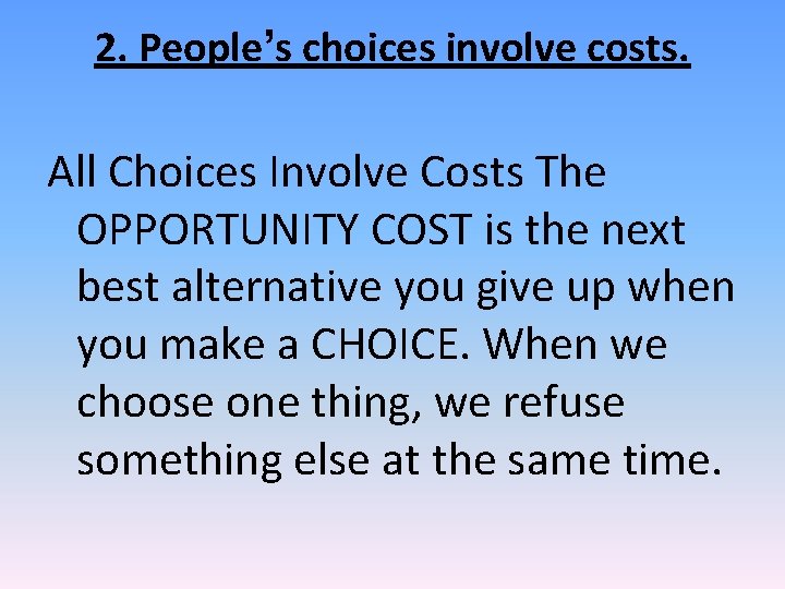 2. People’s choices involve costs. All Choices Involve Costs The OPPORTUNITY COST is the