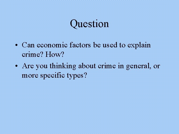 Question • Can economic factors be used to explain crime? How? • Are you