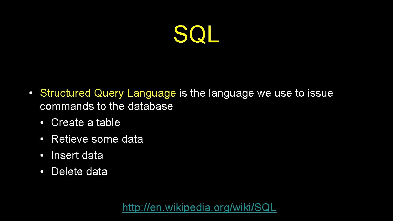 SQL • Structured Query Language is the language we use to issue commands to