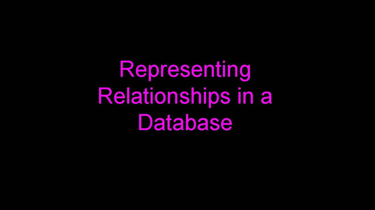 Representing Relationships in a Database Representing Relationships in a Database