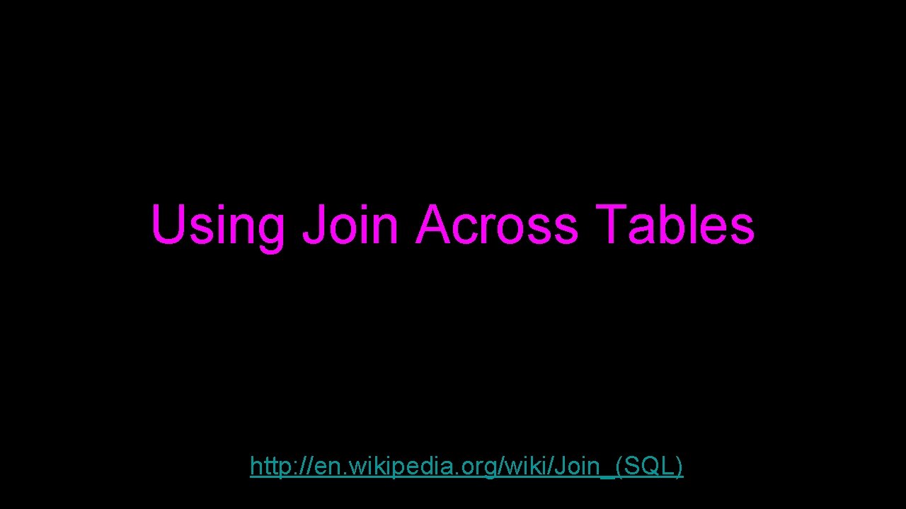 Using Join Across Tables http: //en. wikipedia. org/wiki/Join_(SQL) Using Join Across Tables http: //en. wikipedia. org/wiki/Join_(SQL)