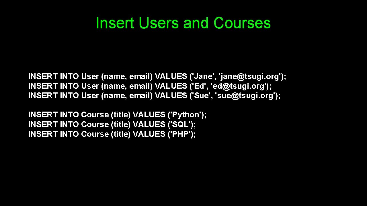 Insert Users and Courses INSERT INTO User (name, email) VALUES ('Jane', 'jane@tsugi. org'); INSERT