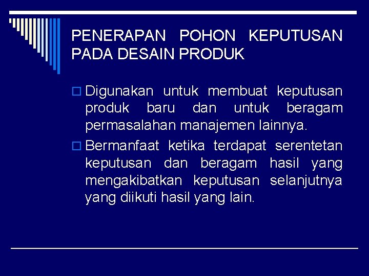 PENERAPAN POHON KEPUTUSAN PADA DESAIN PRODUK o Digunakan untuk membuat keputusan produk baru dan