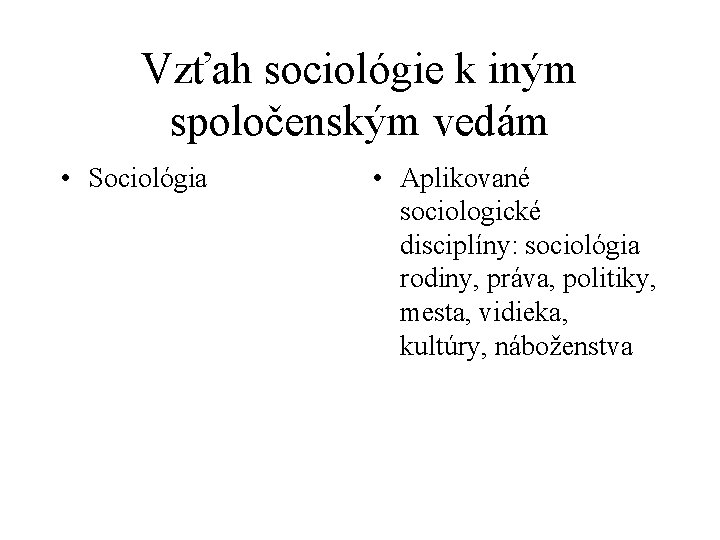 Vzťah sociológie k iným spoločenským vedám • Sociológia • Aplikované sociologické disciplíny: sociológia rodiny,