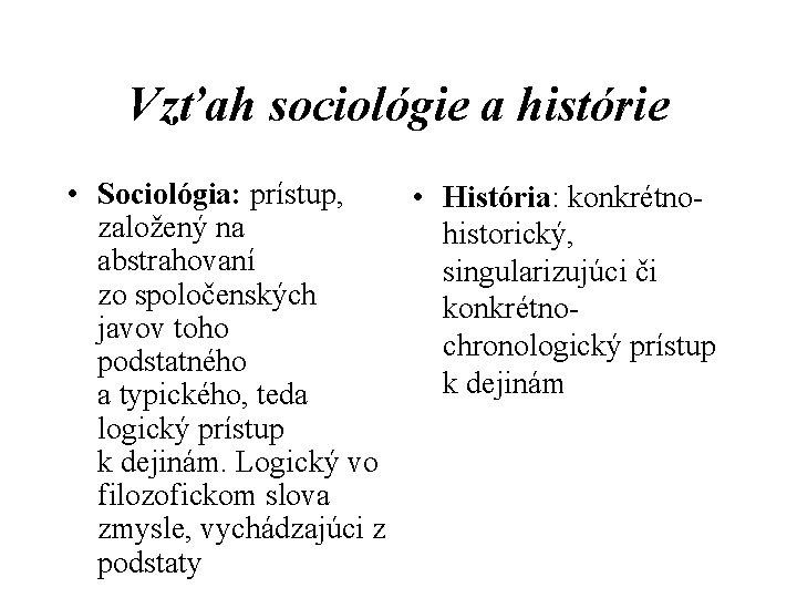 Vzťah sociológie a histórie • Sociológia: prístup, • História: konkrétno založený na historický, abstrahovaní