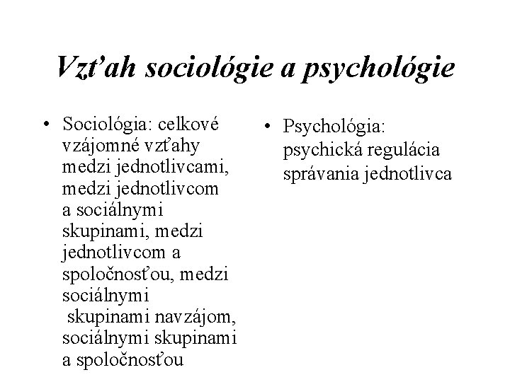 Vzťah sociológie a psychológie • Sociológia: celkové • Psychológia: vzájomné vzťahy psychická regulácia medzi