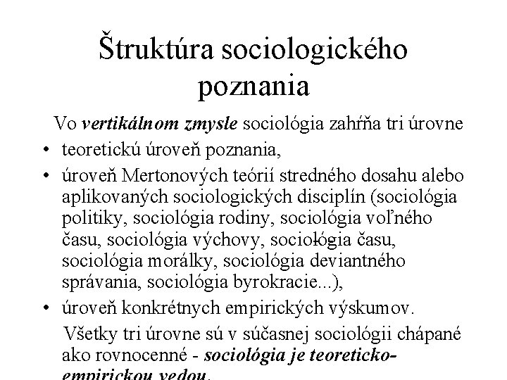 Štruktúra sociologického poznania Vo vertikálnom zmysle sociológia zahŕňa tri úrovne • teoretickú úroveň poznania,