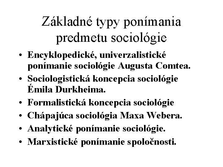 Základné typy ponímania predmetu sociológie • Encyklopedické, univerzalistické ponímanie sociológie Augusta Comtea. • Sociologistická