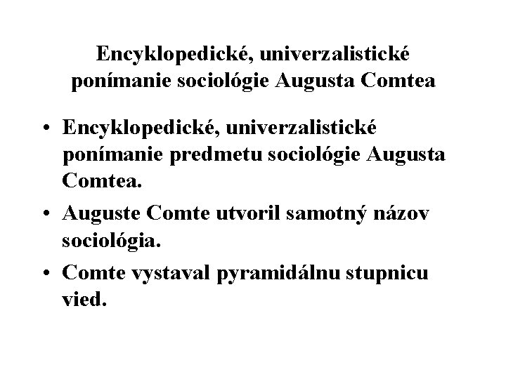 Encyklopedické, univerzalistické ponímanie sociológie Augusta Comtea • Encyklopedické, univerzalistické ponímanie predmetu sociológie Augusta Comtea.