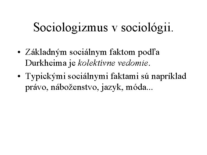 Sociologizmus v sociológii. • Základným sociálnym faktom podľa Durkheima je kolektívne vedomie. • Typickými