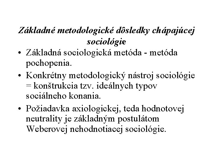 Základné metodologické dôsledky chápajúcej sociológie • Základná sociologická metóda pochopenia. • Konkrétny metodologický nástroj