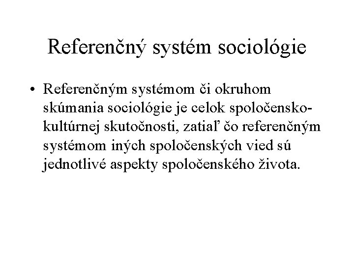 Referenčný systém sociológie • Referenčným systémom či okruhom skúmania sociológie je celok spoločensko kultúrnej