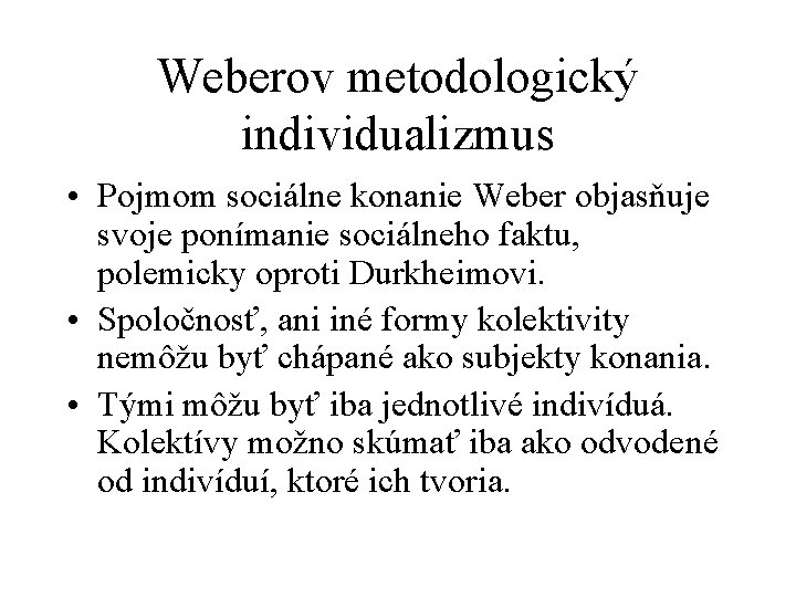 Weberov metodologický individualizmus • Pojmom sociálne konanie Weber objasňuje svoje ponímanie sociálneho faktu, polemicky