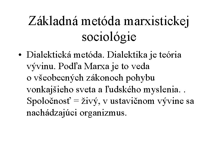 Základná metóda marxistickej sociológie • Dialektická metóda. Dialektika je teória vývinu. Podľa Marxa je