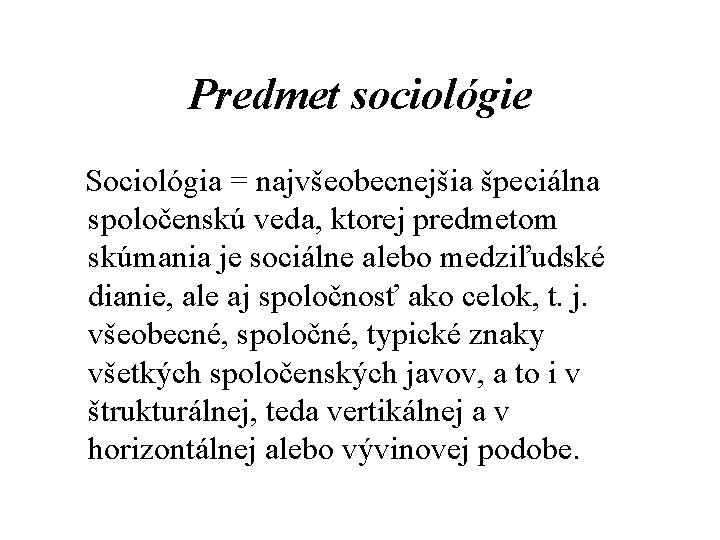 Predmet sociológie Sociológia = najvšeobecnejšia špeciálna spoločenskú veda, ktorej predmetom skúmania je sociálne alebo