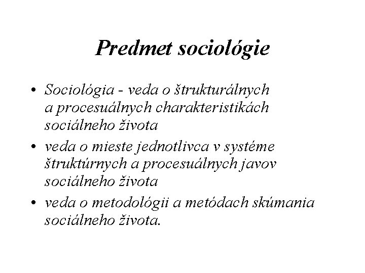 Predmet sociológie • Sociológia - veda o štrukturálnych a procesuálnych charakteristikách sociálneho života •