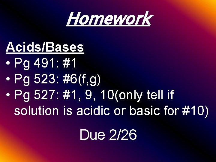Homework Acids/Bases • Pg 491: #1 • Pg 523: #6(f, g) • Pg 527: