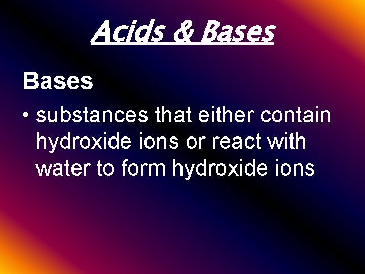 Acids & Bases • substances that either contain hydroxide ions or react with water