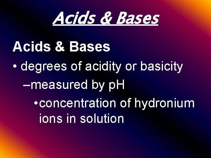Acids & Bases • degrees of acidity or basicity –measured by p. H •