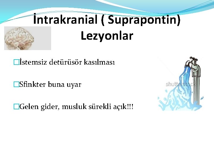 İntrakranial ( Suprapontin) Lezyonlar �İstemsiz detürüsör kasılması �Sfinkter buna uyar �Gelen gider, musluk sürekli