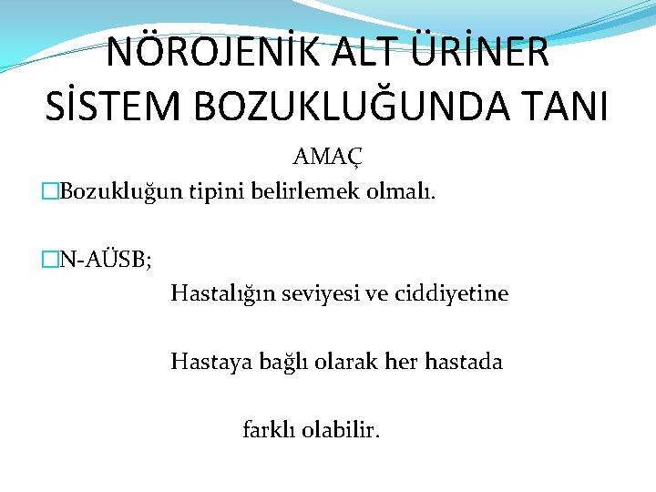 NÖROJENİK ALT ÜRİNER SİSTEM BOZUKLUĞUNDA TANI AMAÇ �Bozukluğun tipini belirlemek olmalı. �N-AÜSB; Hastalığın seviyesi