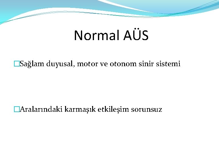 Normal AÜS �Sağlam duyusal, motor ve otonom sinir sistemi �Aralarındaki karmaşık etkileşim sorunsuz 