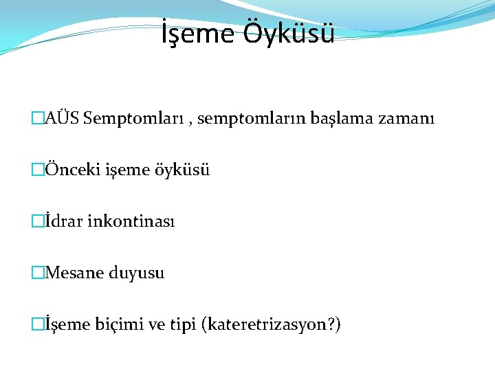 İşeme Öyküsü �AÜS Semptomları , semptomların başlama zamanı �Önceki işeme öyküsü �İdrar inkontinası �Mesane