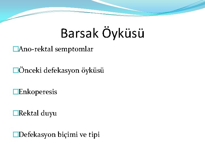 Barsak Öyküsü �Ano-rektal semptomlar �Önceki defekasyon öyküsü �Enkoperesis �Rektal duyu �Defekasyon biçimi ve tipi