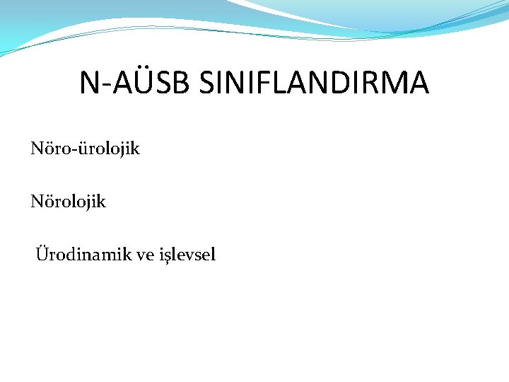 N-AÜSB SINIFLANDIRMA Nöro-ürolojik Nörolojik Ürodinamik ve işlevsel 