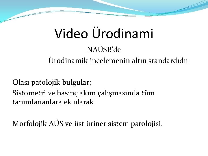 Video Ürodinami NAÜSB’de Ürodinamik incelemenin altın standardıdır Olası patolojik bulgular; Sistometri ve basınç akım