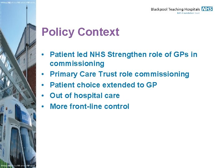 Policy Context • Patient led NHS Strengthen role of GPs in commissioning • Primary