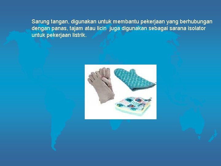 Sarung tangan, digunakan untuk membantu pekerjaan yang berhubungan dengan panas, tajam atau licin juga
