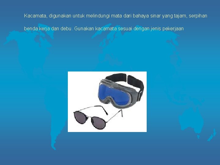 Kacamata, digunakan untuk melindungi mata dari bahaya sinar yang tajam, serpihan benda kerja dan