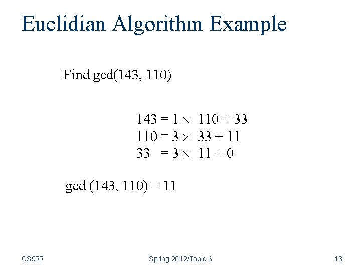 Euclidian Algorithm Example Find gcd(143, 110) 143 = 1 110 + 33 110 = Euclidian Algorithm Example Find gcd(143, 110) 143 = 1 110 + 33 110 =