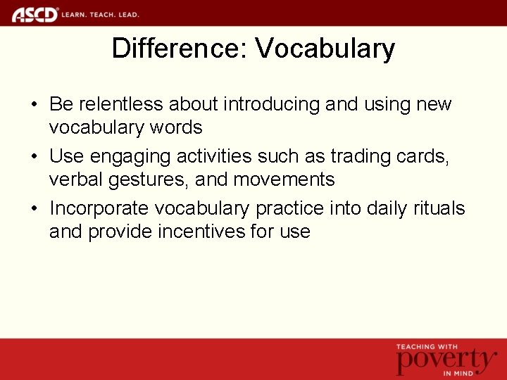 Difference: Vocabulary • Be relentless about introducing and using new vocabulary words • Use