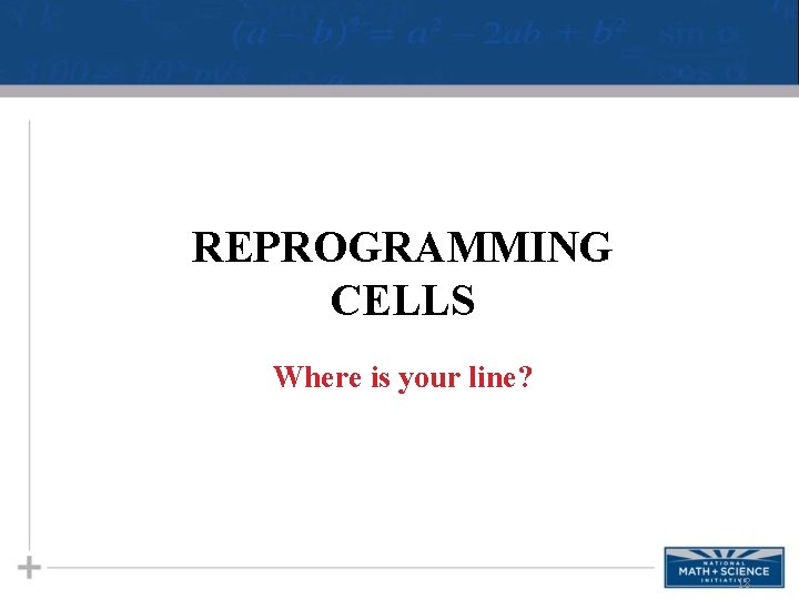 REPROGRAMMING CELLS Where is your line? 18 
