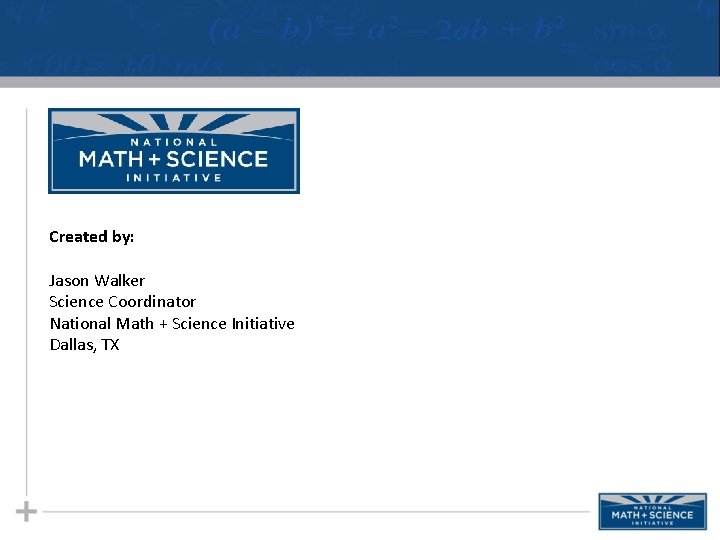 Created by: Jason Walker Science Coordinator National Math + Science Initiative Dallas, TX 