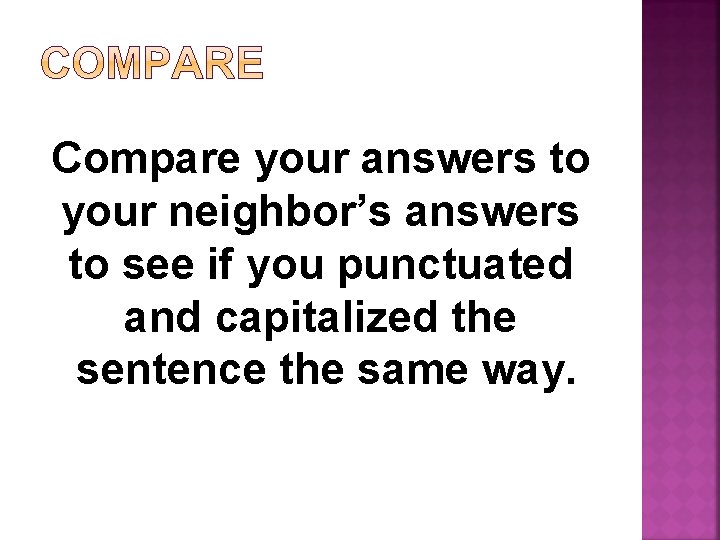 Compare your answers to your neighbor’s answers to see if you punctuated and capitalized