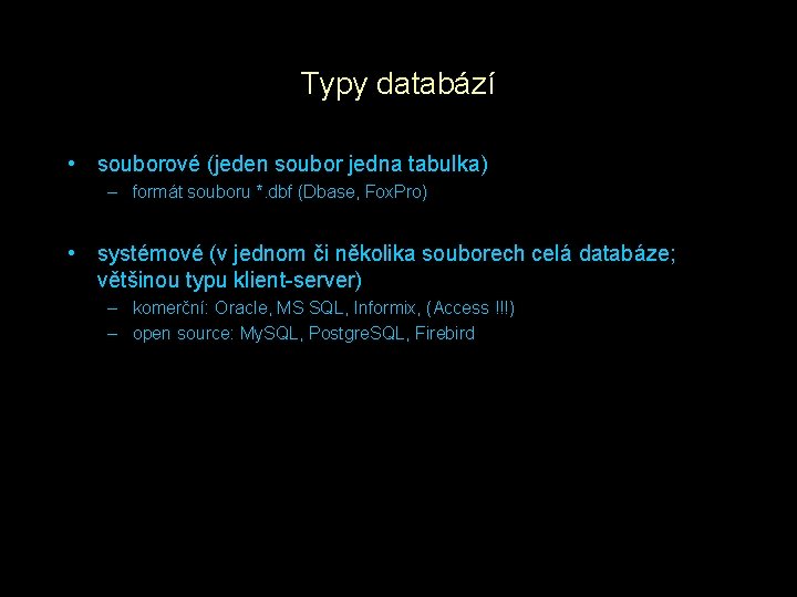 Typy databází • souborové (jeden soubor jedna tabulka) – formát souboru *. dbf (Dbase,