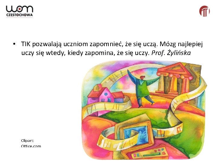  • TIK pozwalają uczniom zapomnieć, że się uczą. Mózg najlepiej uczy się wtedy,