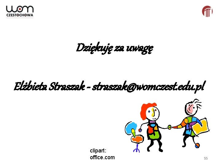Dziękuję za uwagę Elżbieta Straszak - straszak@womczest. edu. pl clipart: office. com 55 